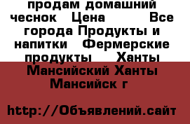 продам домашний чеснок › Цена ­ 100 - Все города Продукты и напитки » Фермерские продукты   . Ханты-Мансийский,Ханты-Мансийск г.